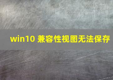 win10 兼容性视图无法保存